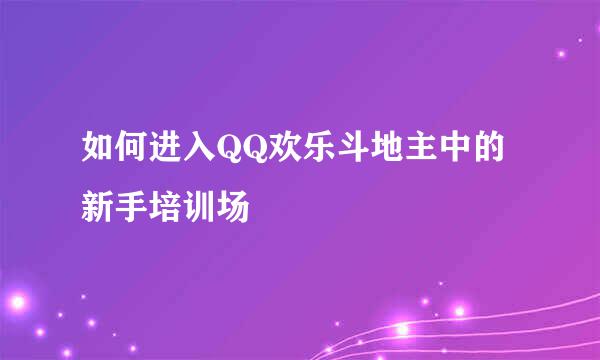 如何进入QQ欢乐斗地主中的新手培训场