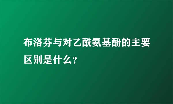 布洛芬与对乙酰氨基酚的主要区别是什么？