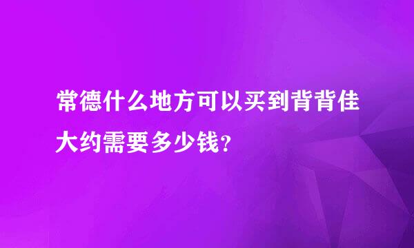 常德什么地方可以买到背背佳大约需要多少钱？