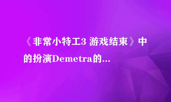 《非常小特工3 游戏结束》中的扮演Demetra的穿紫衣服的小女孩是谁？