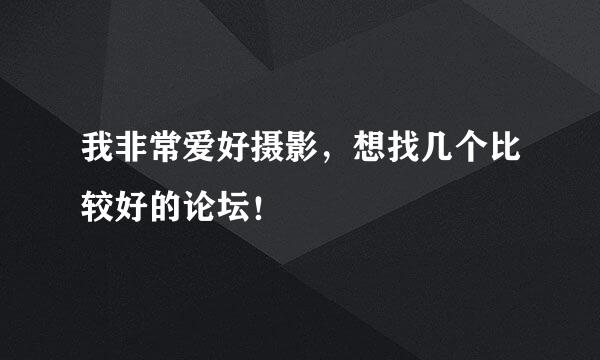 我非常爱好摄影，想找几个比较好的论坛！