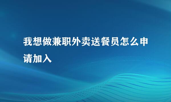 我想做兼职外卖送餐员怎么申请加入