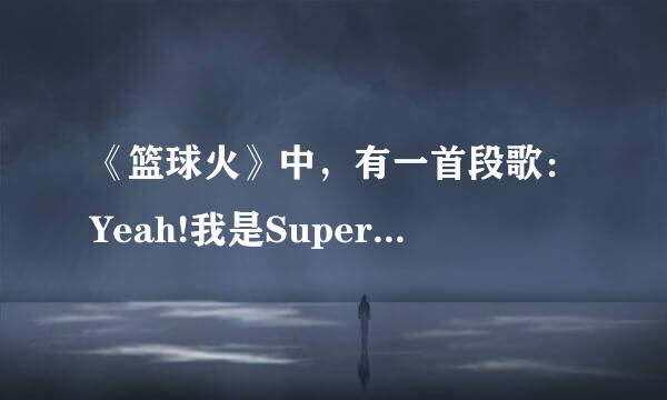 《篮球火》中，有一首段歌：Yeah!我是Superman，这首歌叫什么，歌词是什么？