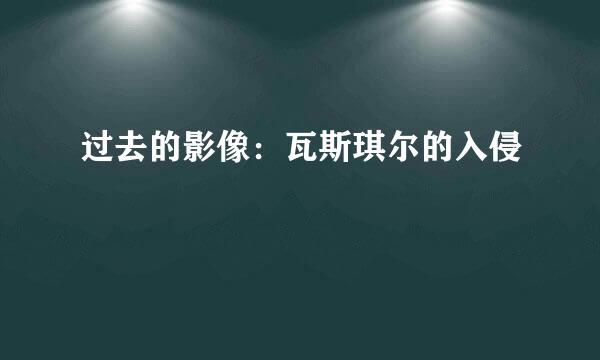 过去的影像：瓦斯琪尔的入侵