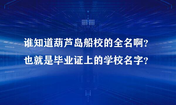 谁知道葫芦岛船校的全名啊？也就是毕业证上的学校名字？