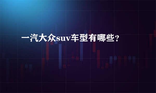 一汽大众suv车型有哪些？