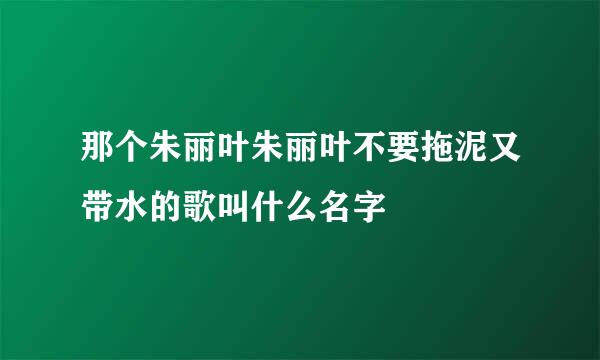 那个朱丽叶朱丽叶不要拖泥又带水的歌叫什么名字