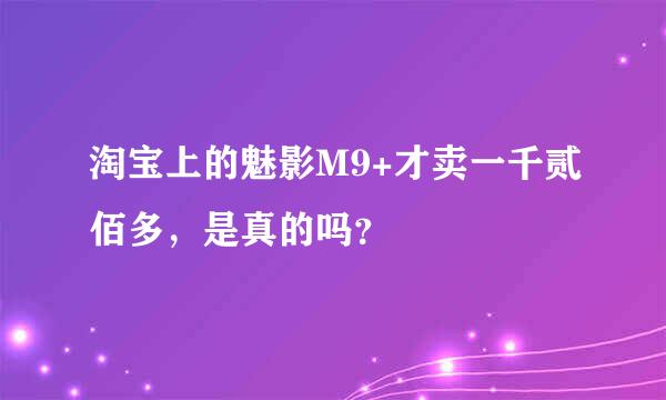 淘宝上的魅影M9+才卖一千贰佰多，是真的吗？