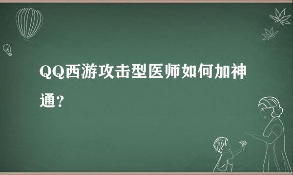 QQ西游攻击型医师如何加神通？