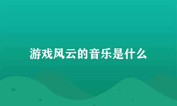 游戏风云的音乐是什么