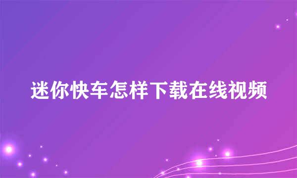 迷你快车怎样下载在线视频