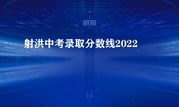 射洪中考录取分数线2022