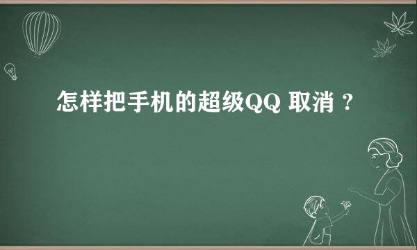 怎样把手机的超级QQ 取消 ?