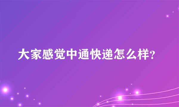 大家感觉中通快递怎么样？