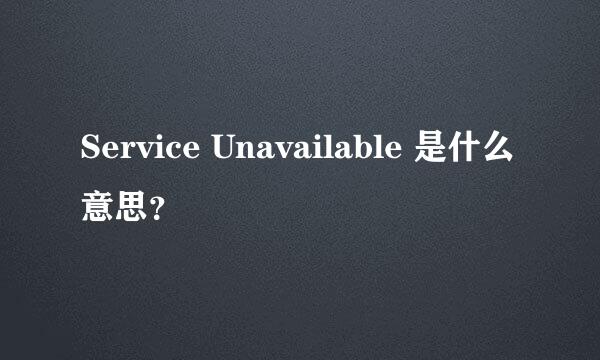 Service Unavailable 是什么意思？