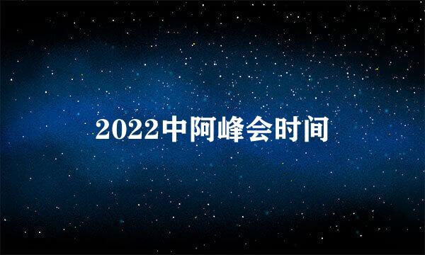 2022中阿峰会时间
