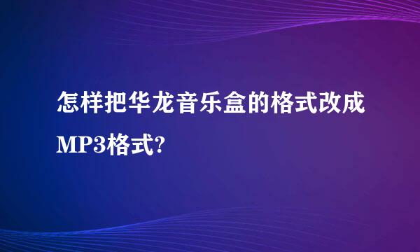 怎样把华龙音乐盒的格式改成MP3格式?