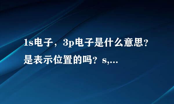 1s电子，3p电子是什么意思？是表示位置的吗？s,p是什么意思？