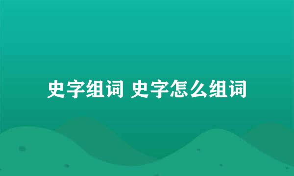 史字组词 史字怎么组词