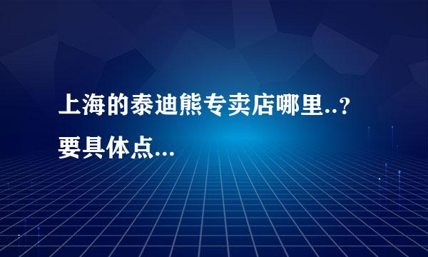 上海的泰迪熊专卖店哪里..？要具体点...