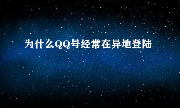 为什么QQ号经常在异地登陆