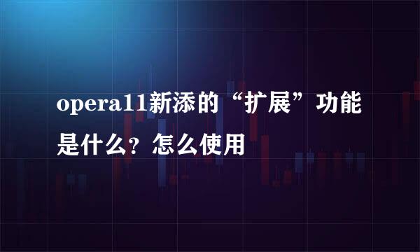 opera11新添的“扩展”功能是什么？怎么使用