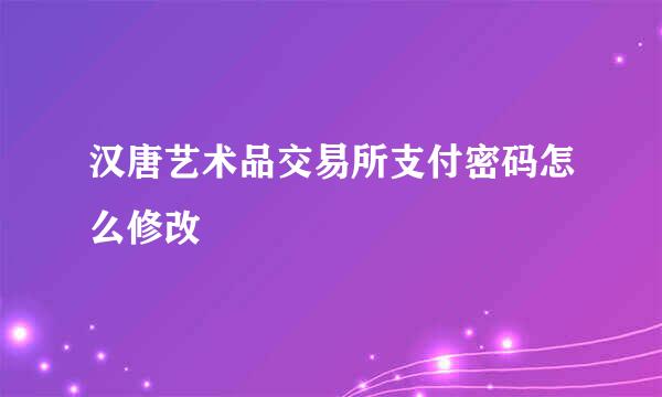 汉唐艺术品交易所支付密码怎么修改