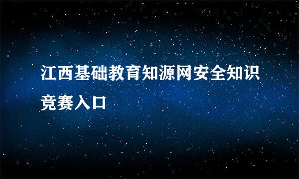 江西基础教育知源网安全知识竞赛入口