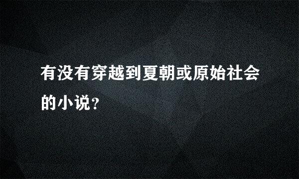 有没有穿越到夏朝或原始社会的小说？