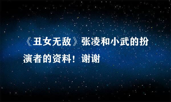 《丑女无敌》张凌和小武的扮演者的资料！谢谢