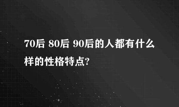 70后 80后 90后的人都有什么样的性格特点?