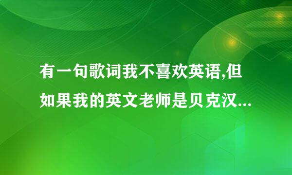 有一句歌词我不喜欢英语,但如果我的英文老师是贝克汉姆，歌名是什么？