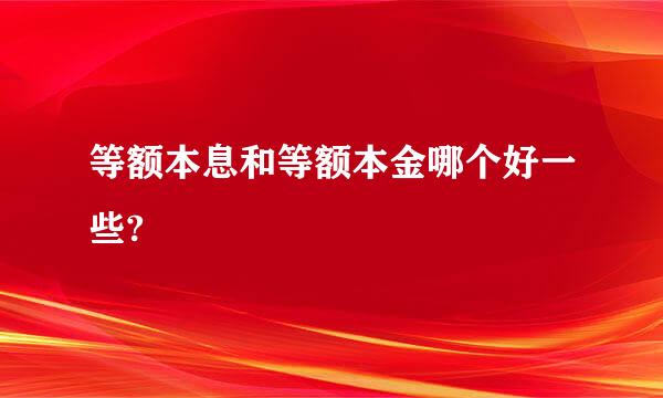 等额本息和等额本金哪个好一些?