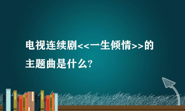 电视连续剧<<一生倾情>>的主题曲是什么?