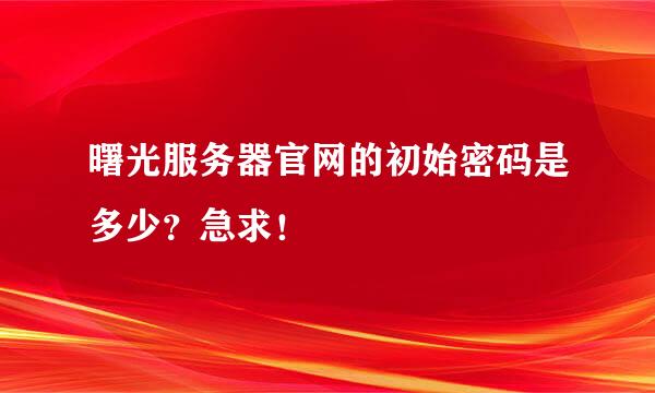 曙光服务器官网的初始密码是多少？急求！