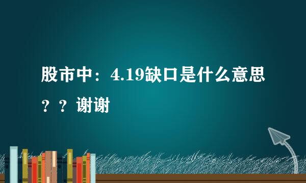 股市中：4.19缺口是什么意思？？谢谢