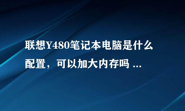 联想Y480笔记本电脑是什么配置，可以加大内存吗 ，有没有固态硬盘