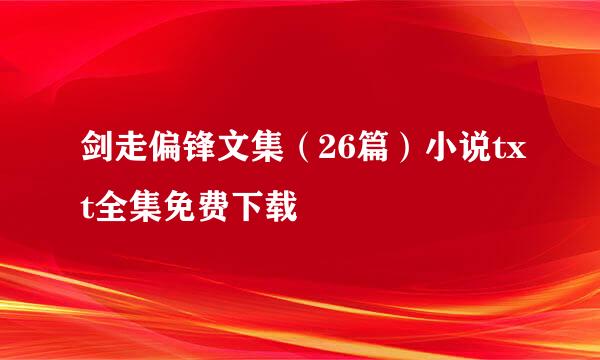 剑走偏锋文集（26篇）小说txt全集免费下载