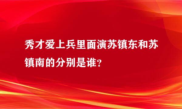 秀才爱上兵里面演苏镇东和苏镇南的分别是谁？