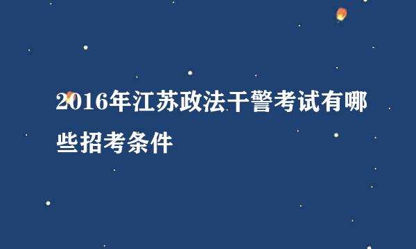 2016年江苏政法干警考试有哪些招考条件