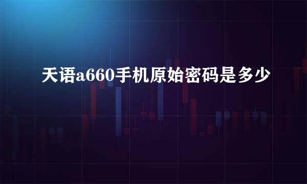 天语a660手机原始密码是多少