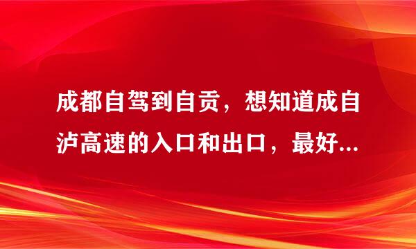 成都自驾到自贡，想知道成自泸高速的入口和出口，最好有电子地图