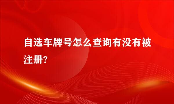 自选车牌号怎么查询有没有被注册?