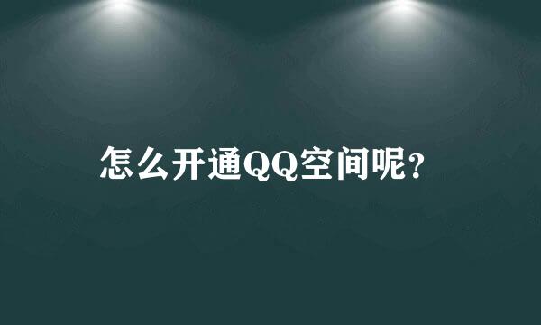 怎么开通QQ空间呢？