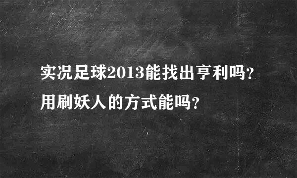 实况足球2013能找出亨利吗？用刷妖人的方式能吗？