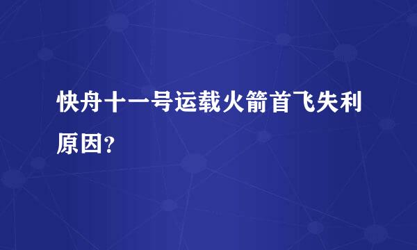 快舟十一号运载火箭首飞失利原因？