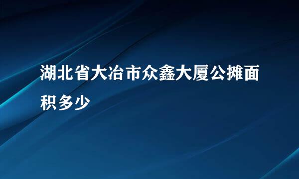 湖北省大冶市众鑫大厦公摊面积多少