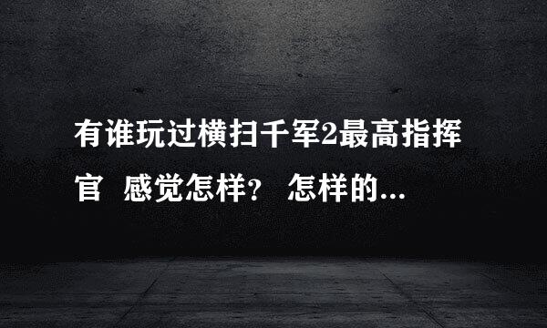 有谁玩过横扫千军2最高指挥官  感觉怎样？ 怎样的电脑配置才带得动？