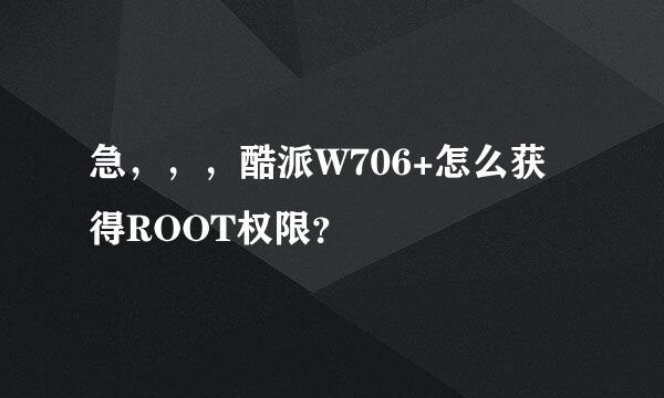 急，，，酷派W706+怎么获得ROOT权限？