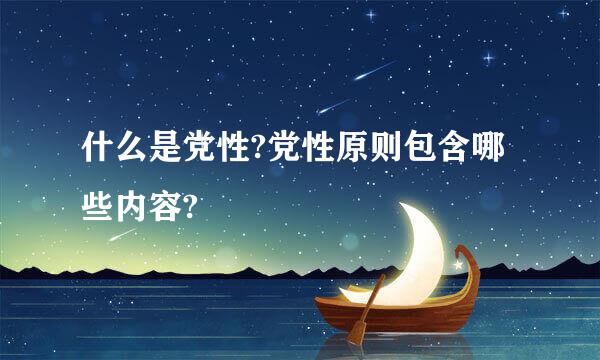 什么是党性?党性原则包含哪些内容?